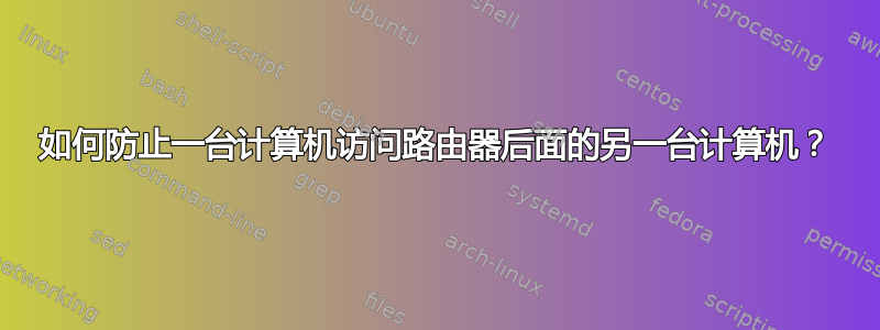 如何防止一台计算机访问路由器后面的另一台计算机？