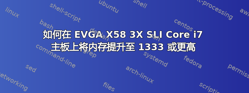 如何在 EVGA X58 3X SLI Core i7 主板上将内存提升至 1333 或更高