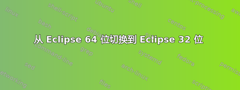 从 Eclipse 64 位切换到 Eclipse 32 位