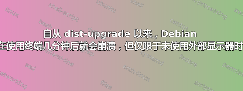 自从 dist-upgrade 以来，Debian 在使用终端几分钟后就会崩溃，但仅限于未使用外部显示器时