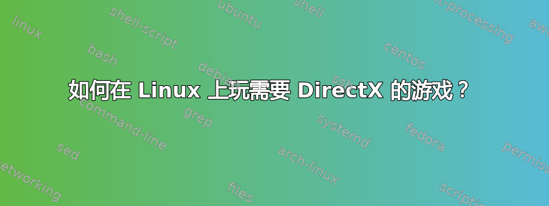 如何在 Linux 上玩需要 DirectX 的游戏？