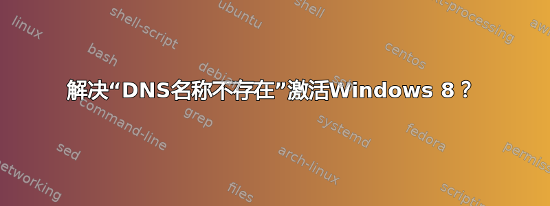 解决“DNS名称不存在”激活Windows 8？