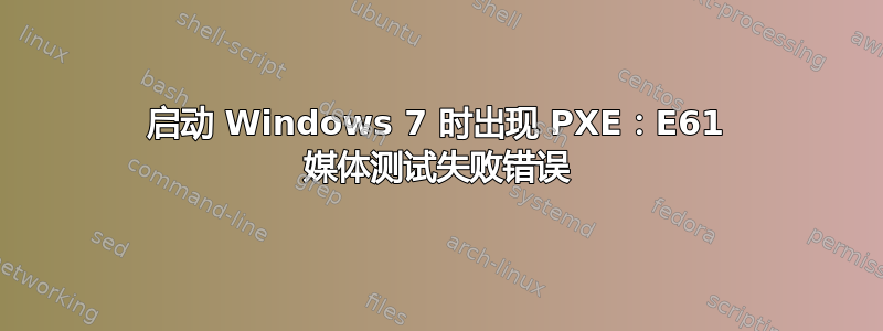 启动 Windows 7 时出现 PXE：E61 媒体测试失败错误