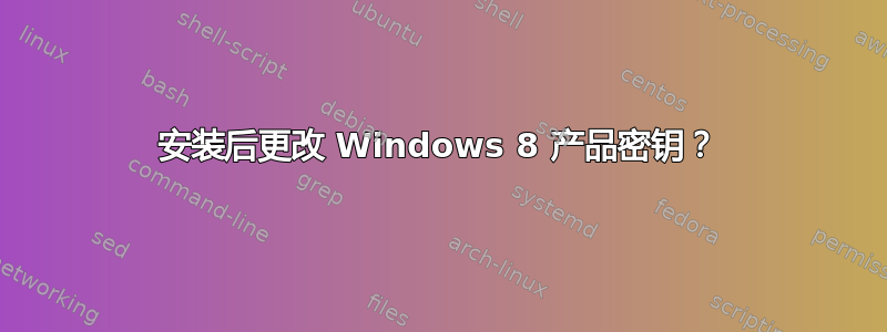 安装后更改 Windows 8 产品密钥？