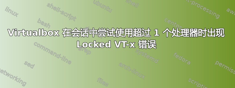 Virtualbox 在会话中尝试使用超过 1 个处理器时出现 Locked VT-x 错误