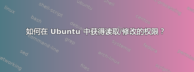 如何在 Ubuntu 中获得读取/修改的权限？