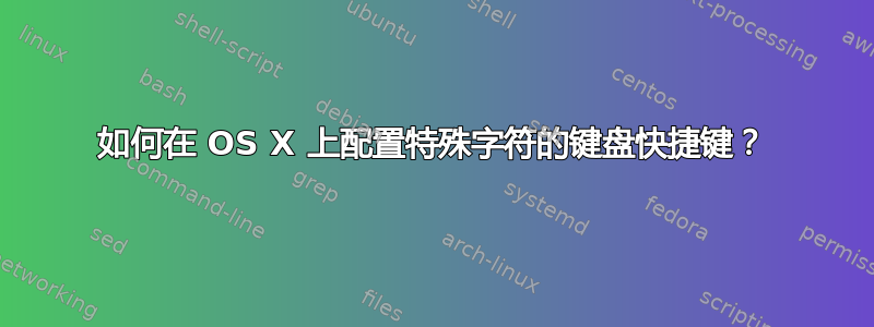 如何在 OS X 上配置特殊字符的键盘快捷键？