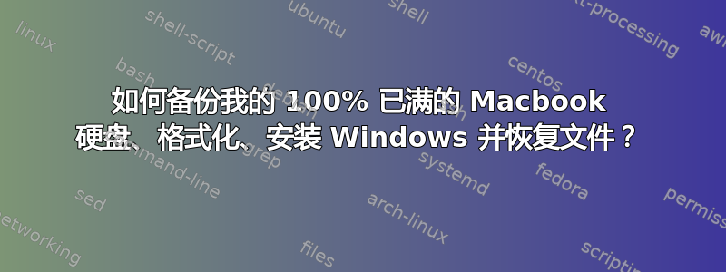 如何备份我的 100% 已满的 Macbook 硬盘、格式化、安装 Windows 并恢复文件？