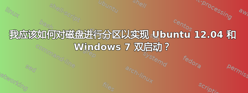 我应该如何对磁盘进行分区以实现 Ubuntu 12.04 和 Windows 7 双启动？