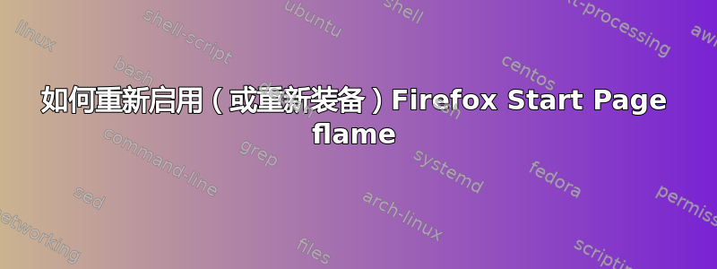 如何重新启用（或重新装备）Firefox Start Page flame