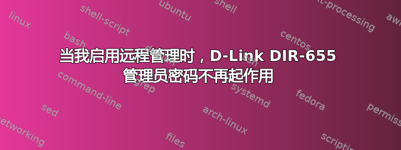 当我启用远程管理时，D-Link DIR-655 管理员密码不再起作用