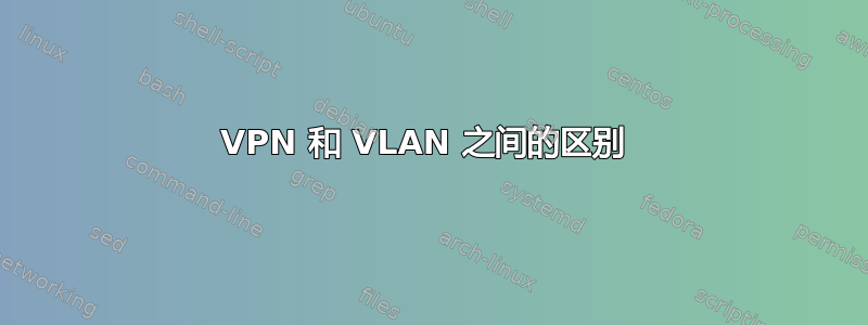 VPN 和 VLAN 之间的区别 