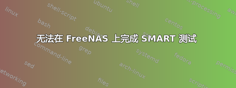 无法在 FreeNAS 上完成 SMART 测试