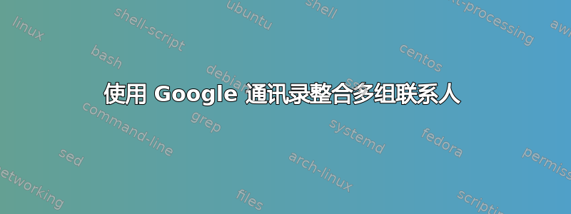 使用 Google 通讯录整合多组联系人