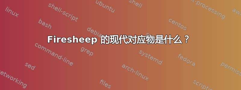 Firesheep 的现代对应物是什么？