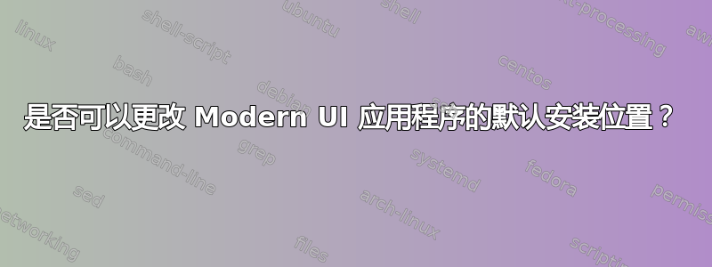 是否可以更改 Modern UI 应用程序的默认安装位置？