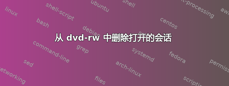 从 dvd-rw 中删除打开的会话