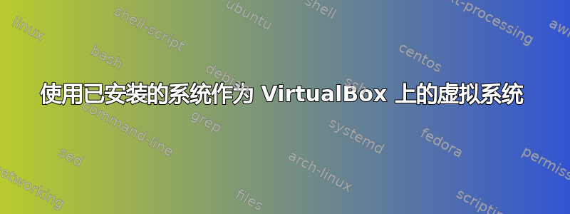 使用已安装的系统作为 VirtualBox 上的虚拟系统