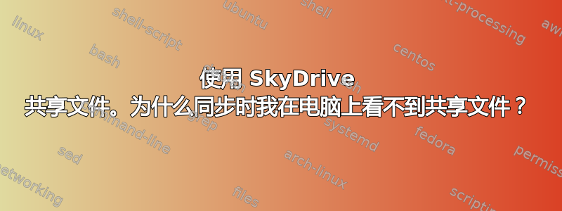 使用 SkyDrive 共享文件。为什么同步时我在电脑上看不到共享文件？