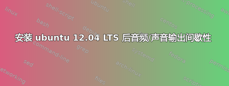 安装 ubuntu 12.04 LTS 后音频/声音输出间歇性