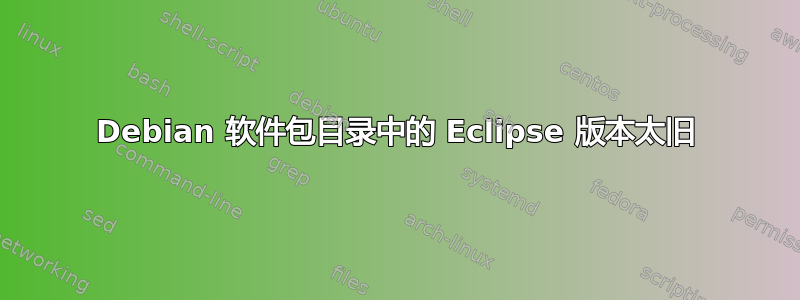 Debian 软件包目录中的 Eclipse 版本太旧