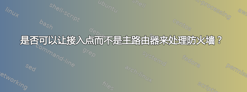 是否可以让接入点而不是主路由器来处理防火墙？