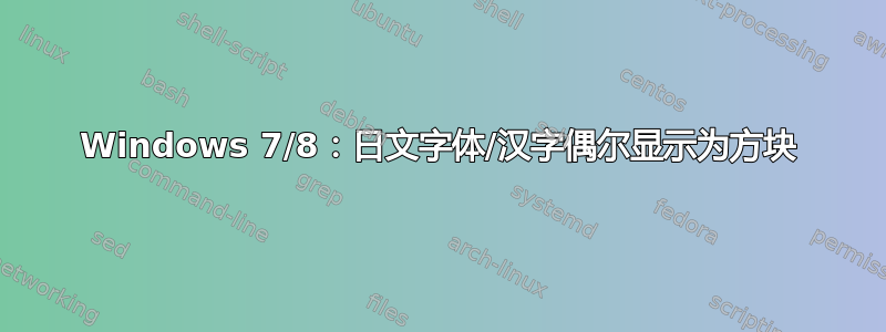 Windows 7/8：日文字体/汉字偶尔显示为方块