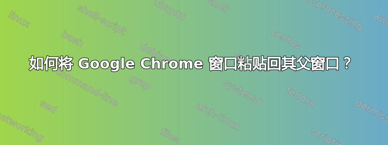 如何将 Google Chrome 窗口粘贴回其父窗口？