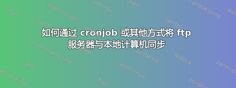 如何通过 cronjob 或其他方式将 ftp 服务器与本地计算机同步