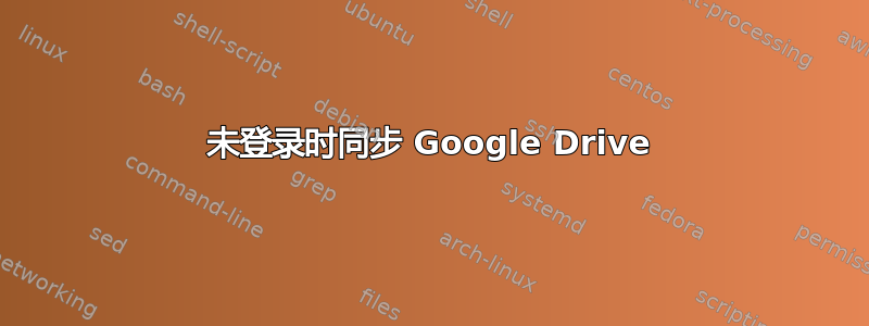 未登录时同步 Google Drive