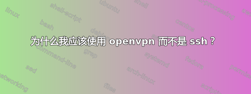 为什么我应该使用 openvpn 而不是 ssh？