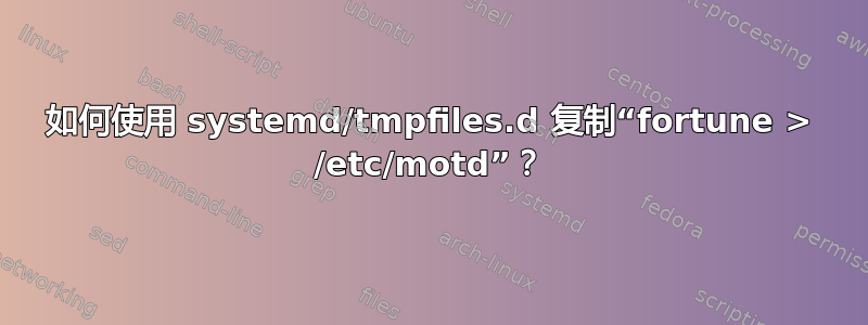 如何使用 systemd/tmpfiles.d 复制“fortune > /etc/motd”？