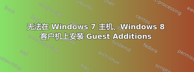 无法在 Windows 7 主机、Windows 8 客户机上安装 Guest Additions