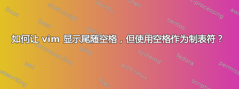 如何让 vim 显示尾随空格，但使用空格作为制表符？