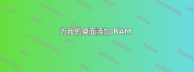 为我的桌面添加 RAM