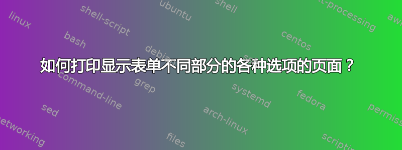 如何打印显示表单不同部分的各种选项的页面？