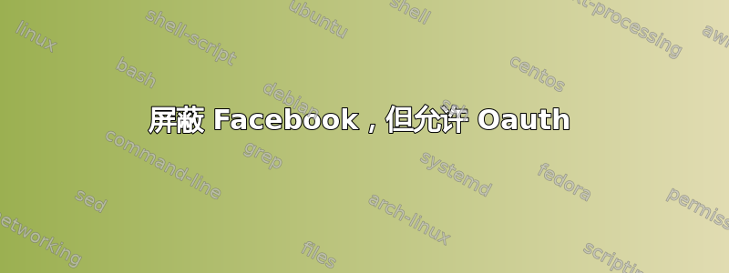 屏蔽 Facebook，但允许 Oauth