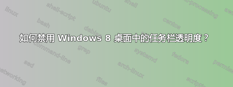 如何禁用 Windows 8 桌面中的任务栏透明度？