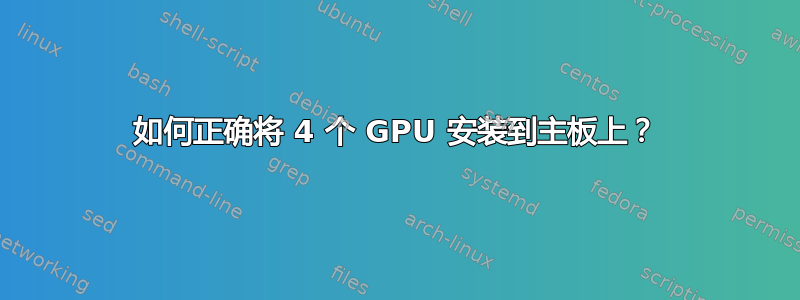 如何正确将 4 个 GPU 安装到主板上？