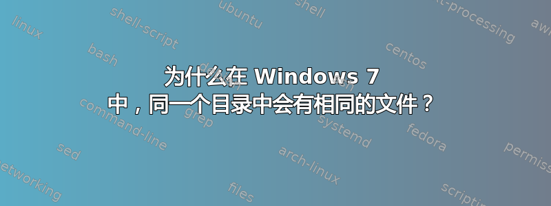 为什么在 Windows 7 中，同一个目录中会有相同的文件？