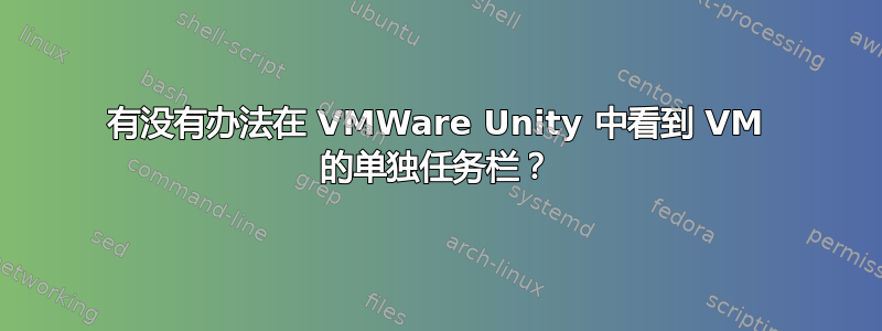 有没有办法在 VMWare Unity 中看到 VM 的单独任务栏？