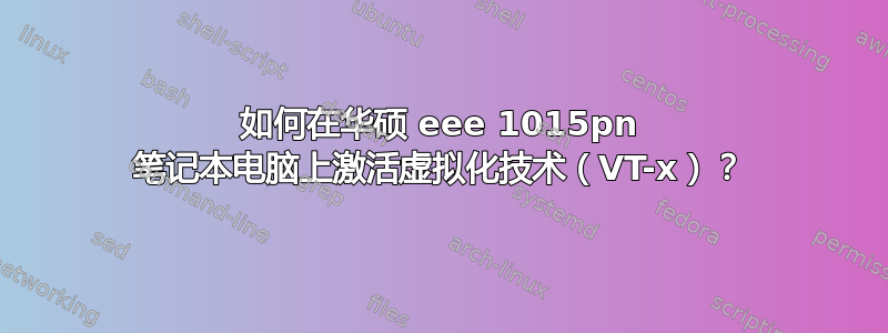 如何在华硕 eee 1015pn 笔记本电脑上激活虚拟化技术（VT-x）？