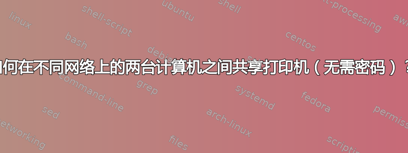 如何在不同网络上的两台计算机之间共享打印机（无需密码）？