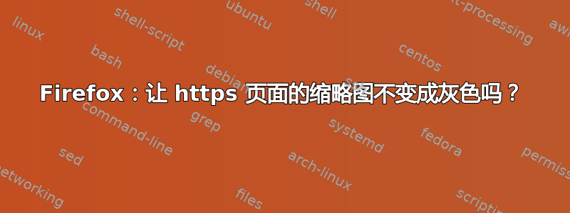 Firefox：让 https 页面的缩略图不变成灰色吗？