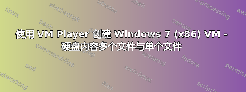 使用 VM Player 创建 Windows 7 (x86) VM - 硬盘内容多个文件与单个文件