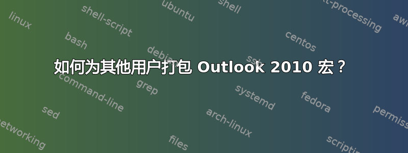 如何为其他用户打包 Outlook 2010 宏？