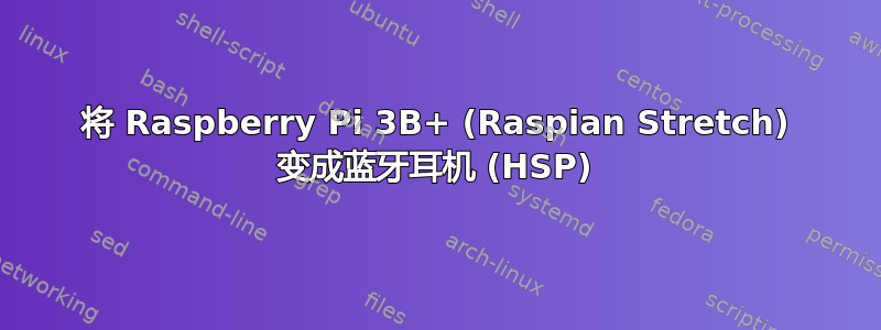 将 Raspberry Pi 3B+ (Raspian Stretch) 变成蓝牙耳机 (HSP)