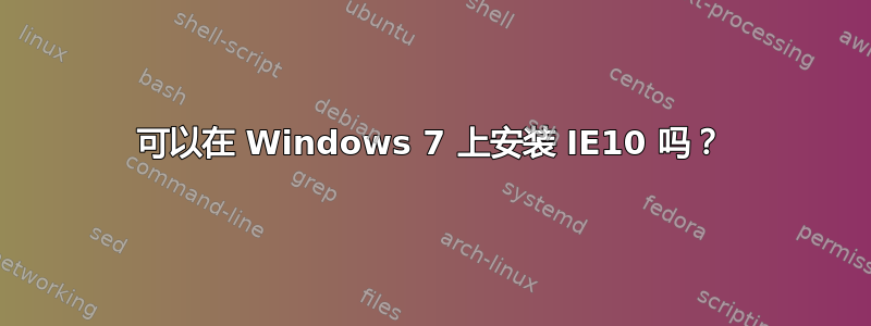 可以在 Windows 7 上安装 IE10 吗？