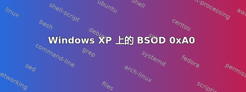 Windows XP 上的 BSOD 0xA0