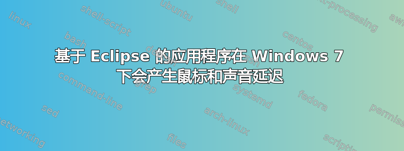 基于 Eclipse 的应用程序在 Windows 7 下会产生鼠标和声音延迟